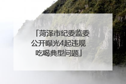 菏泽市纪委监委公开曝光4起违规吃喝典型问题
